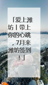 爱上潍坊丨带上你的心跳，7月来潍坊签到！