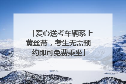 爱心送考车辆系上黄丝带，考生无需预约即可免费乘坐