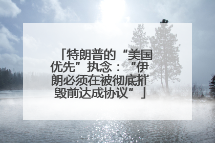 特朗普的“美国优先”执念：“伊朗必须在被彻底摧毁前达成协议”