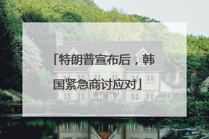 特朗普宣布后，韩国紧急商讨应对