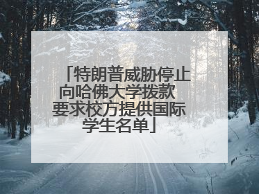 特朗普威胁停止向哈佛大学拨款 要求校方提供国际学生名单