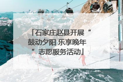 石家庄赵县开展“鼓动夕阳 乐享晚年”志愿服务活动