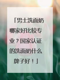 男士洗面奶哪家好比较专业？国家认证的洗面奶什么牌子好！