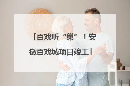 百戏听“巢”！安徽百戏城项目竣工