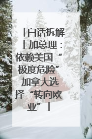 白话拆解丨加总理：依赖美国“极度危险” 加拿大选择“转向欧亚”