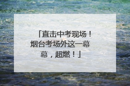 直击中考现场！烟台考场外这一幕幕，超燃！