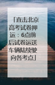 直击北京高考试卷押运：6点前后试卷运送车辆陆续驶向各考点