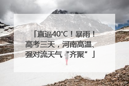 直逼40℃！暴雨！高考三天，河南高温、强对流天气“齐聚”
