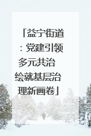 益宁街道：党建引领多元共治 绘就基层治理新画卷