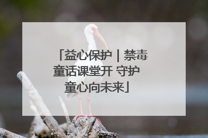 益心保护｜禁毒童话课堂开 守护童心向未来