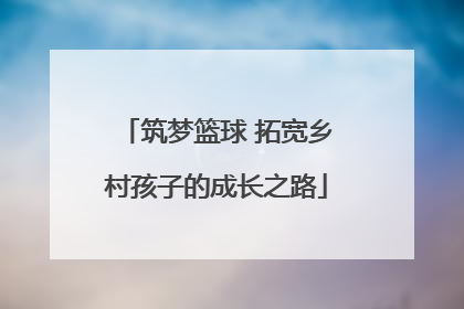 筑梦篮球 拓宽乡村孩子的成长之路