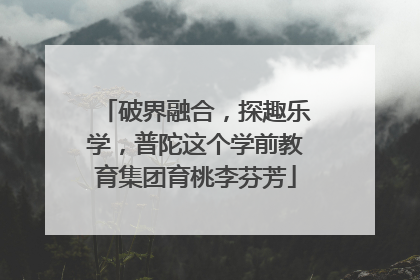破界融合，探趣乐学，普陀这个学前教育集团育桃李芬芳