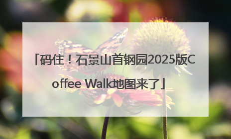 码住！石景山首钢园2025版Coffee Walk地图来了
