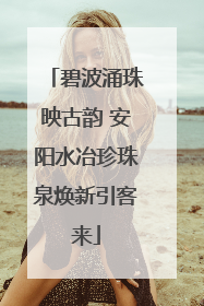 碧波涌珠映古韵 安阳水冶珍珠泉焕新引客来