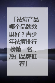 祛痘产品哪个品牌效果好？青少年祛痘排行榜第一名，热门品牌推荐