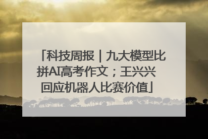 科技周报｜九大模型比拼AI高考作文；王兴兴回应机器人比赛价值