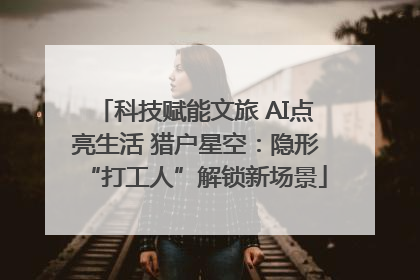 科技赋能文旅 AI点亮生活 猎户星空：隐形“打工人”解锁新场景