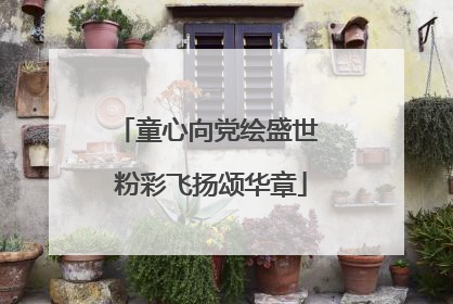 童心向党绘盛世 粉彩飞扬颂华章
