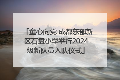 童心向党 成都东部新区石盘小学举行2024级新队员入队仪式
