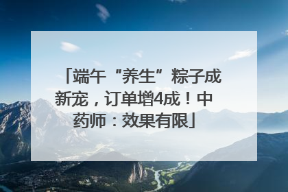 端午“养生”粽子成新宠，订单增4成！中药师：效果有限