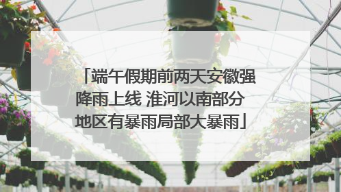 端午假期前两天安徽强降雨上线 淮河以南部分地区有暴雨局部大暴雨