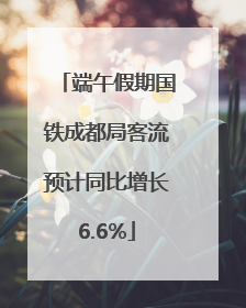 端午假期国铁成都局客流预计同比增长6.6%