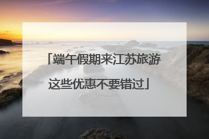 端午假期来江苏旅游 这些优惠不要错过