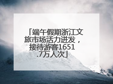 端午假期浙江文旅市场活力迸发，接待游客1651.7万人次