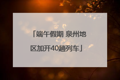 端午假期 泉州地区加开40趟列车