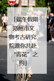 端午假期 郑州市文物考古研究院邀你共赴“青花”之约