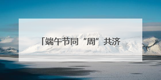 端午节同“周”共济，“小上海仲夏夜”还有这些活动……