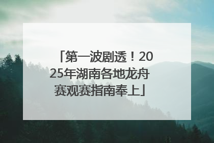 第一波剧透！2025年湖南各地龙舟赛观赛指南奉上