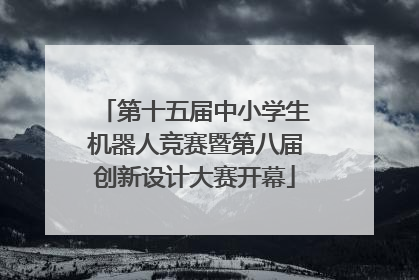 第十五届中小学生机器人竞赛暨第八届创新设计大赛开幕