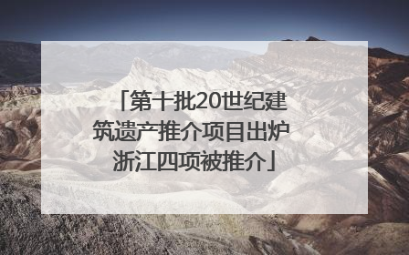 第十批20世纪建筑遗产推介项目出炉 浙江四项被推介