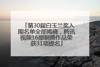 第30届白玉兰奖入围名单全部揭晓，腾讯视频16部制播作品荣获31项提名