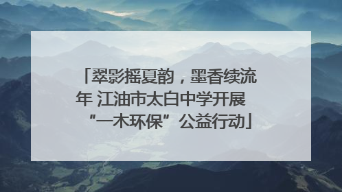 翠影摇夏韵，墨香续流年 江油市太白中学开展“一木环保”公益行动