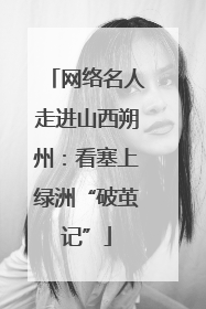 网络名人走进山西朔州：看塞上绿洲“破茧记”