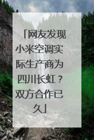 网友发现小米空调实际生产商为四川长虹？双方合作已久