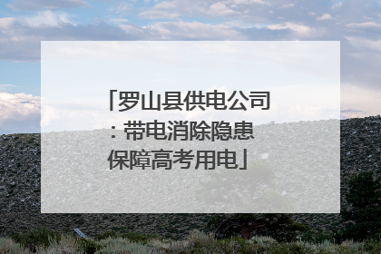 罗山县供电公司：带电消除隐患 保障高考用电
