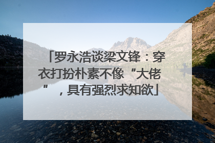 罗永浩谈梁文锋：穿衣打扮朴素不像“大佬”，具有强烈求知欲