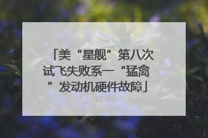 美“星舰”第八次试飞失败系一“猛禽”发动机硬件故障
