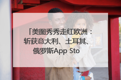 美图秀秀走红欧洲：斩获意大利、土耳其、俄罗斯App Store分类榜第一