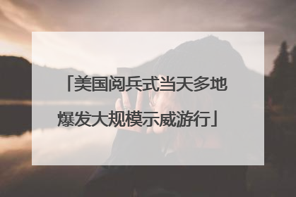 美国阅兵式当天多地爆发大规模示威游行