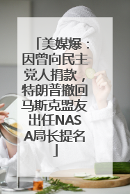 美媒爆：因曾向民主党人捐款，特朗普撤回马斯克盟友出任NASA局长提名