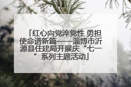 红心向党淬党性 勇担使命谱新篇——淄博市沂源县住建局开展庆“七一”系列主题活动