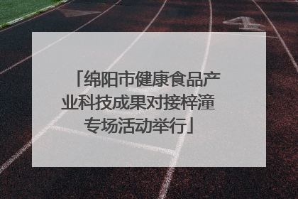 绵阳市健康食品产业科技成果对接梓潼专场活动举行