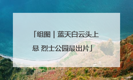 组图｜蓝天白云头上悬 烈士公园最出片