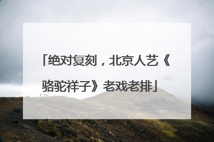 绝对复刻，北京人艺《骆驼祥子》老戏老排