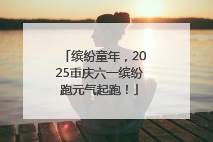 缤纷童年，2025重庆六一缤纷跑元气起跑！