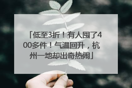 低至3折！有人囤了400多件！气温回升，杭州一地却出奇热闹